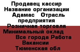 Продавец-кассир › Название организации ­ Адамас › Отрасль предприятия ­ Розничная торговля › Минимальный оклад ­ 37 000 - Все города Работа » Вакансии   . Тюменская обл.